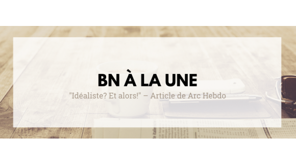 "Idéaliste? Et alors!" – Article by Arc Hebdo